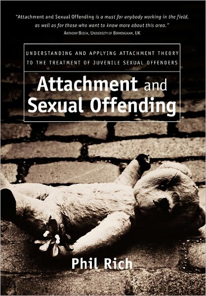 Attachment and Sexual Offending: Understanding and Applying Attachment Theory to the Treatment of Juvenile Sexual Offenders - Rich, Phil (Stetson School, Barre, Massachusetts) - Bøger - John Wiley & Sons Inc - 9780470091074 - 1. december 2005