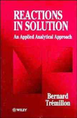 Cover for Tremillon, Bernard (University Pierre et Marie Curie, Paris, France) · Reactions in Solution: An Applied Analytical Approach (Hardcover bog) (1997)