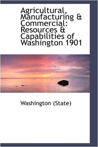 Cover for Washington (State) · Agricultural, Manufacturing &amp; Commercial: Resources &amp; Capabilities of Washington 1901 (Paperback Book) (2008)