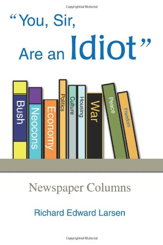 You, Sir, Are an Idiot: Newspaper Columns - Richard Larsen - Livros - iUniverse, Inc. - 9780595349074 - 8 de abril de 2005