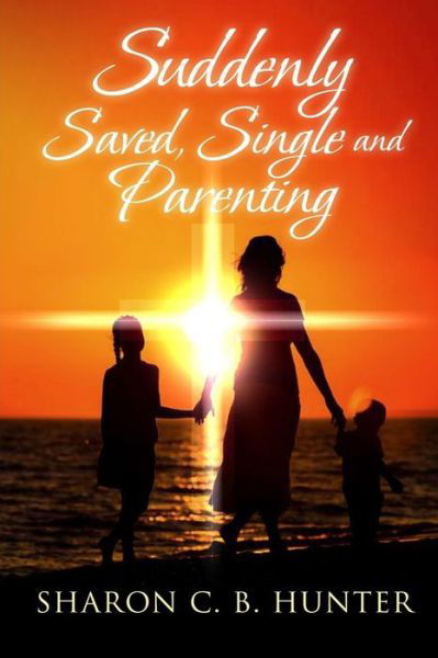 Cover for Sharon C B Hunter · Suddenly, Saved, Single and Parenting (Paperback Book) (2016)