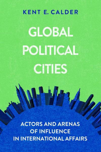 Cover for Kent E. Calder · Global Political Cities: Actors and Arenas of Influence in International Affairs (Taschenbuch) (2021)