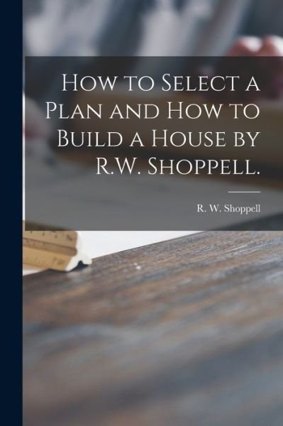 Cover for R W (Robert W ) Shoppell · How to Select a Plan and How to Build a House by R.W. Shoppell. (Pocketbok) (2021)