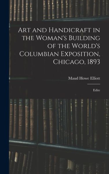 Cover for Maud Howe Elliott · Art and Handicraft in the Woman's Building of the World's Columbian Exposition, Chicago 1893 (Book) (2022)
