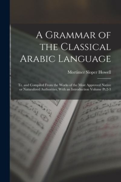 Cover for Mortimer Sloper Howell · Grammar of the Classical Arabic Language; Tr. and Compiled from the Works of the Most Approved Native or Naturalized Authorities, with an Introduction Volume Pt. 2-3 (Book) (2022)