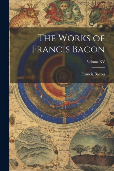 Cover for Francis Bacon · Works of Francis Bacon; Volume XV (Book) (2023)