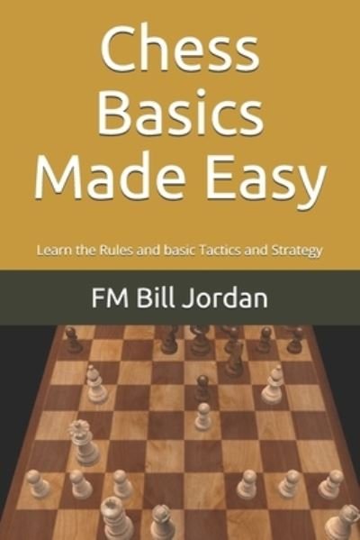 Cover for FM Bill Jordan · Chess Basics Made Easy : Learn the Rules and basic Tactics and Strategy (Pocketbok) (2019)