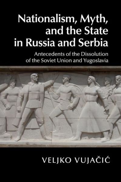 Cover for Vujacic, Veljko (Oberlin College, Ohio) · Nationalism, Myth, and the State in Russia and Serbia: Antecedents of the Dissolution of the Soviet Union and Yugoslavia (Paperback Bog) (2017)
