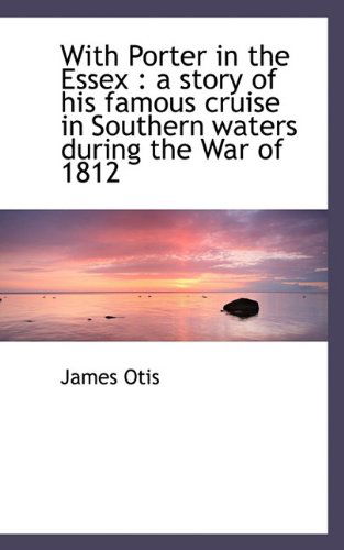 Cover for James Otis · With Porter in the Essex: a Story of His Famous Cruise in Southern Waters During the War of 1812 (Gebundenes Buch) (2009)