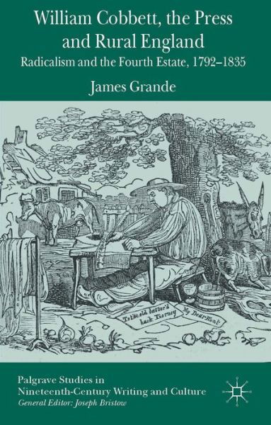 William Cobbett, the Press and Rural England: Radicalism and the Fourth Estate, 1792-1835 - Palgrave Studies in Nineteenth-Century Writing and Culture - James Grande - Books - Palgrave Macmillan - 9781137380074 - July 30, 2014