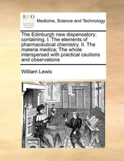 Cover for William Lewis · The Edinburgh New Dispensatory: Containing, I. the Elements of Pharmaceutical Chemistry. Ii. the Materia Medica; the Whole Interspersed with Practical (Paperback Book) (2010)
