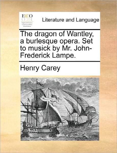 The Dragon of Wantley, a Burlesque Opera. Set to Musick by Mr. John-frederick Lampe. - Henry Carey - Libros - Gale Ecco, Print Editions - 9781170819074 - 10 de junio de 2010