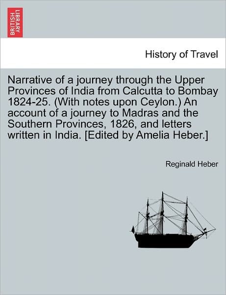 Cover for Heber, Reginald, Bp. · Narrative of a Journey Through the Upper Provinces of India from Calcutta to Bombay 1824-25. (with Notes Upon Ceylon.) an Account of a Journey to Madras and the Southern Provinces, 1826, and Letters Written in India. [Edited by Amelia Heber.] (Pocketbok) (2011)