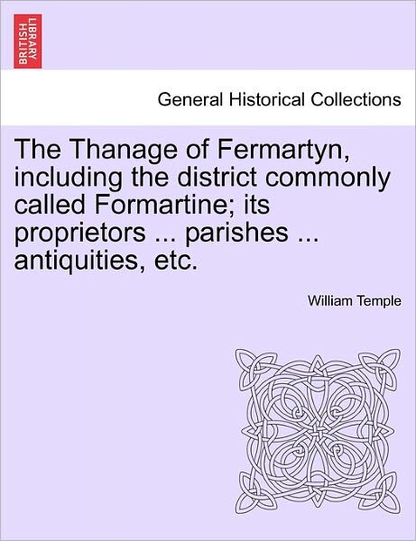 The Thanage of Fermartyn, Including the District Commonly Called Formartine; Its Proprietors ... Parishes ... Antiquities, Etc. - William Temple - Books - British Library, Historical Print Editio - 9781241607074 - April 19, 2011
