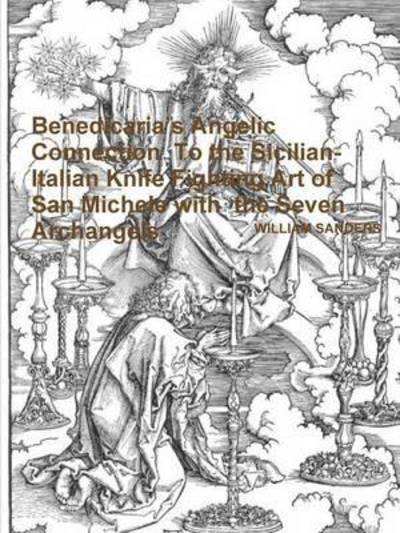 Cover for William Sanders · Benedicaria's Angelic Connection to the Sicilian-italian Knife Fighting Art of San Michele with the Seven Archangels (Pocketbok) (2015)