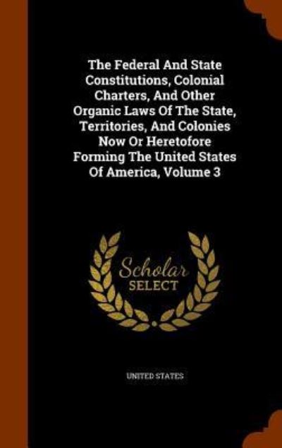 The Federal and State Constitutions, Colonial Charters, and Other Organic Laws of the State, Territories, and Colonies Now or Heretofore Forming the United States of America, Volume 3 - United States - Kirjat - Arkose Press - 9781344964074 - tiistai 20. lokakuuta 2015