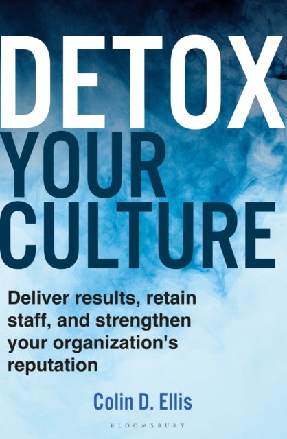 Cover for Colin D. Ellis · Detox Your Culture: Deliver results, retain staff, and strengthen your organization's reputation (Hardcover Book) (2024)