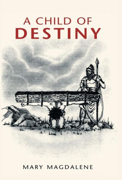 A Child of Destiny - Mary Magdalene - Książki - Xlibris Corporation - 9781413491074 - 14 października 2005