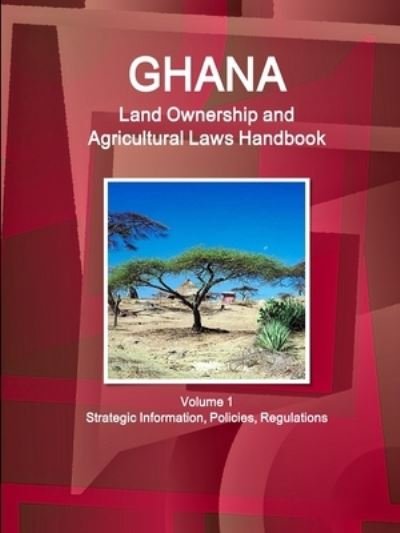 Cover for USA Int'l Business Publications · Ghana Land Ownership and Agricultural Laws Handbook Volume 1 Strategic Information, Policies, Regulations (Pocketbok) (2018)