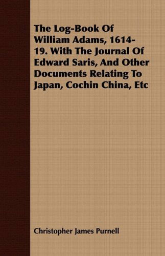 Cover for Christopher James Purnell · The Log-book of William Adams, 1614-19. with the Journal of Edward Saris, and Other Documents Relating to Japan, Cochin China, Etc (Paperback Book) (2008)