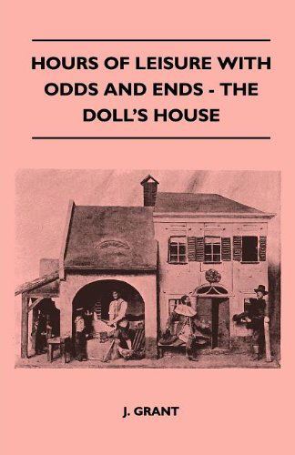 Hours of Leisure with Odds and Ends - the Doll's House - J. Grant - Books - Stewart Press - 9781445519074 - August 25, 2010