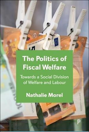 Cover for Morel, Nathalie (Sciences Po, France) · The Politics of Fiscal Welfare: Towards a Social Division of Welfare and Labour (Hardcover Book) (2025)