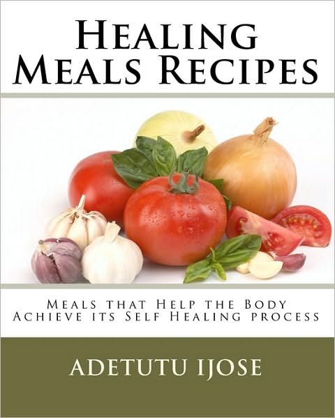 Cover for Adetutu Ijose · Healing Meals Recipes: Meals That Help the Body Achieve Its Self Healing Process (Paperback Book) (2010)