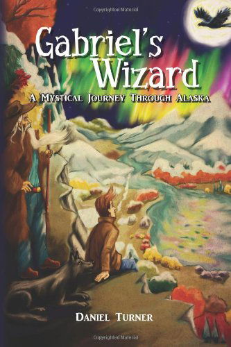 Cover for Daniel Turner · Gabriel's Wizard: a Mystical Journey Through Alaska (Volume 1) (Taschenbuch) (2012)