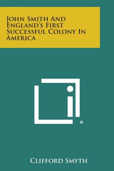 John Smith and England's First Successful Colony in America - Clifford Smyth - Books - Literary Licensing, LLC - 9781494032074 - October 27, 2013