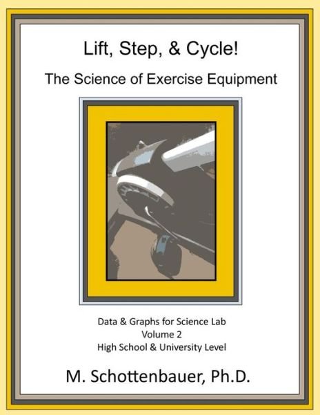 Cover for M Schottenbauer · Lift, Step, &amp; Cycle: the Science of Exercise Equipment: Volume 2: Data and Graphs for Science Lab (Paperback Bog) (2014)