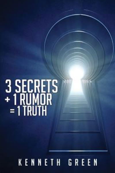 3 Secrets + 1 Rumor = 1 Truth - Kenneth Green - Livres - Xulon Press - 9781498401074 - 30 mai 2014