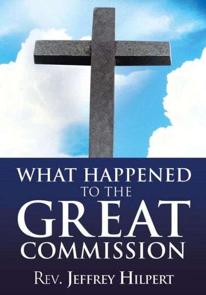 Cover for Rev Jeffrey Hilpert · What Happened to the Great Commission (Paperback Book) (2015)