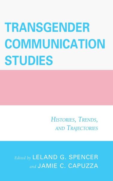 Transgender Communication Studies: Histories, Trends, and Trajectories - Jamie C. Capuzza - Books - Bloomsbury Publishing Plc - 9781498500074 - November 15, 2016