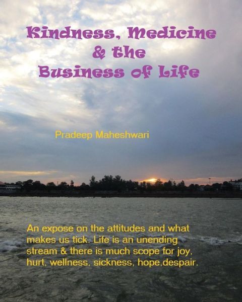 Mr Pradeep Maheshwari · Kindness, Medicine & the Business of Life: a Small Expose on What Makes Us Tick and How It Affects Our Health and Well Being. (Paperback Book) (2014)