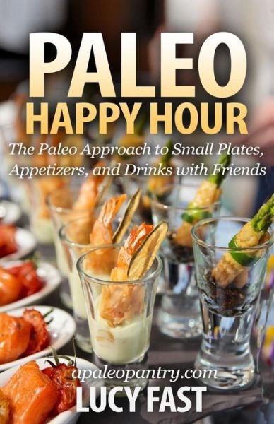 Cover for Lucy Fast · Paleo Happy Hour: the Paleo Approach to Small Plates, Appetizers, and Drinks with Friends (Pocketbok) (2014)