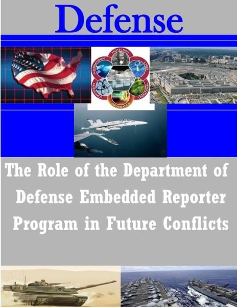 The Role of the Department of Defense Embedded Reporter Program in Future Conflicts - Us Army Command and General Staff Colleg - Libros - Createspace - 9781503268074 - 19 de noviembre de 2014