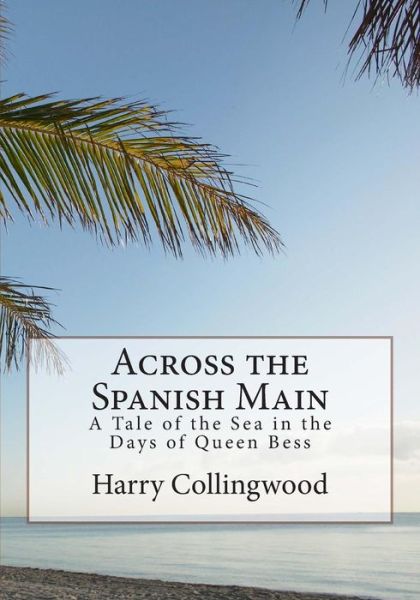 Cover for Harry Collingwood · Across the Spanish Main: a Tale of the Sea in the Days of Queen Bess (Paperback Book) (2015)