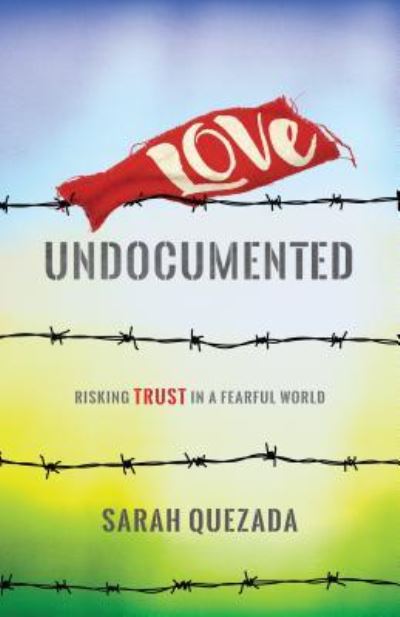 Cover for Sarah Quezada · Love Undocumented : Risking Trust in a Fearful World (Pocketbok) (2017)