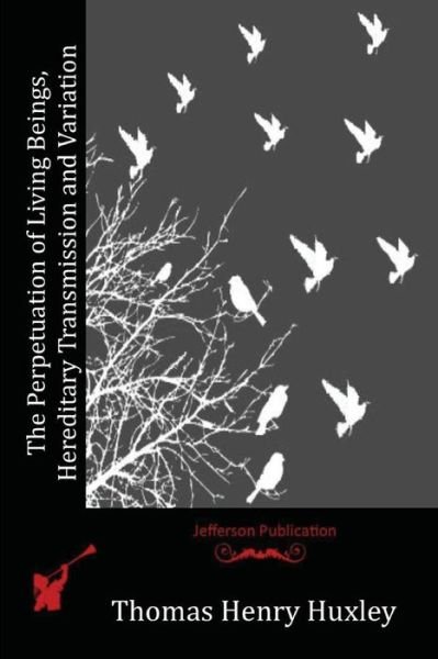 Cover for Thomas Henry Huxley · The Perpetuation of Living Beings, Hereditary Transmission and Variation (Paperback Book) (2015)