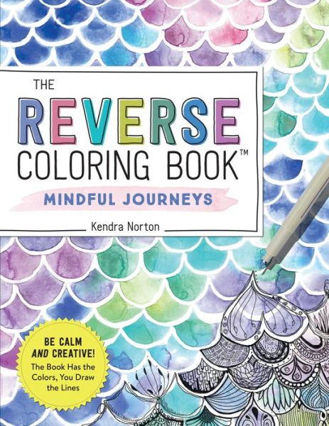 Cover for Kendra Norton · The Reverse Coloring Book™: Mindful Journeys: Be Calm and Creative: The Book Has the Colors, You Draw the Lines (Paperback Book) (2022)