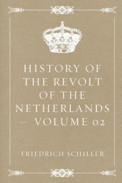 History of the Revolt of the Netherlands ? Volume 02 - Friedrich Schiller - Books - CreateSpace Independent Publishing Platf - 9781523831074 - February 2, 2016
