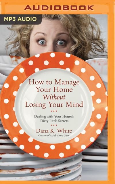 Cover for Dana K. White · How to Manage Your Home Without Losing Your Mind (MP3-CD) (2016)