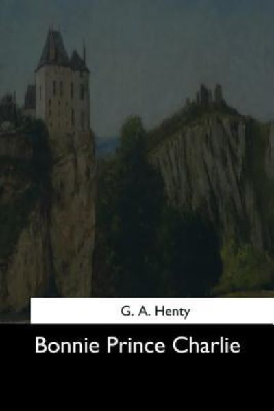 Bonnie Prince Charlie - G A Henty - Books - Createspace Independent Publishing Platf - 9781544605074 - March 25, 2017