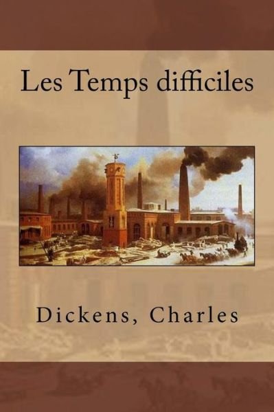 Les Temps Difficiles - Charles Dickens - Books - Createspace Independent Publishing Platf - 9781544733074 - March 16, 2017