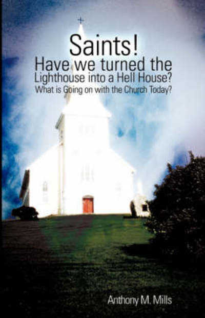 Cover for Anthony M. Mills · Saints! Have We Turned the Lighthouse into a Hell House? (Paperback Book) (2008)