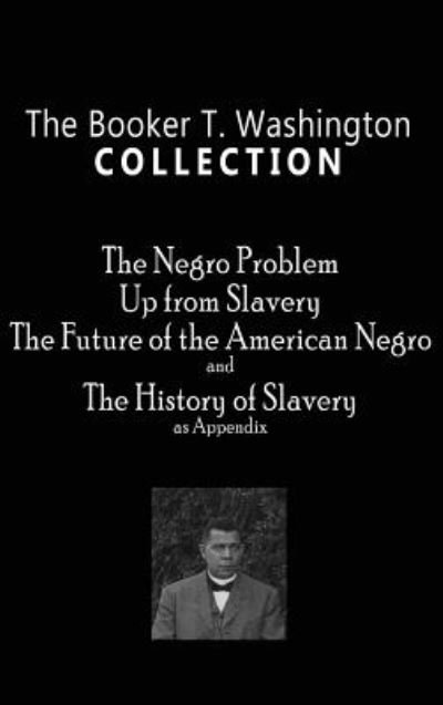Cover for Booker T Washington · Booker T. Washington Collection : The Negro Problem, Up from Slavery, the Future of the American Negro, the History of Slavery (Gebundenes Buch) (2019)