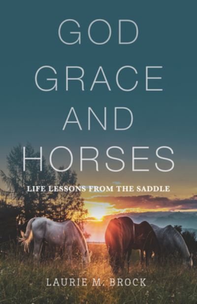 Cover for Laurie M Brock · God, Grace, and Horses: Life Lessons from the Saddle (Paperback Book) (2022)