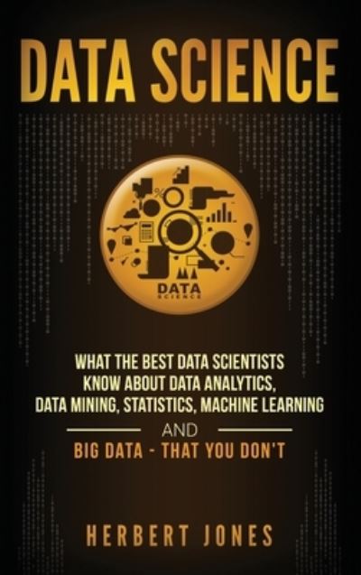 Data Science: What the Best Data Scientists Know About Data Analytics, Data Mining, Statistics, Machine Learning, and Big Data - That You Don't - Herbert Jones - Kirjat - Bravex Publications - 9781647483074 - perjantai 10. tammikuuta 2020