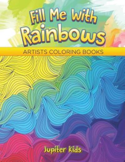 Cover for Jupiter Kids · Fill Me With Rainbows: Artists Coloring Books (Paperback Book) (2016)