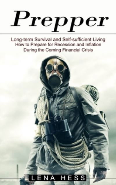 Prepper: How to Prepare for Recession and Inflation During the Coming Financial Crisis (Long-term Survival and Self-sufficient Living) - Lena Hess - Books - Harry Barnes - 9781774851074 - August 4, 2021